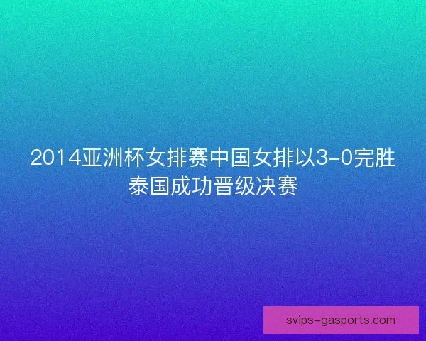 2014亚洲杯女排赛中国女排以3-0完胜泰国成功晋级决赛