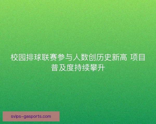 校园排球联赛参与人数创历史新高 项目普及度持续攀升