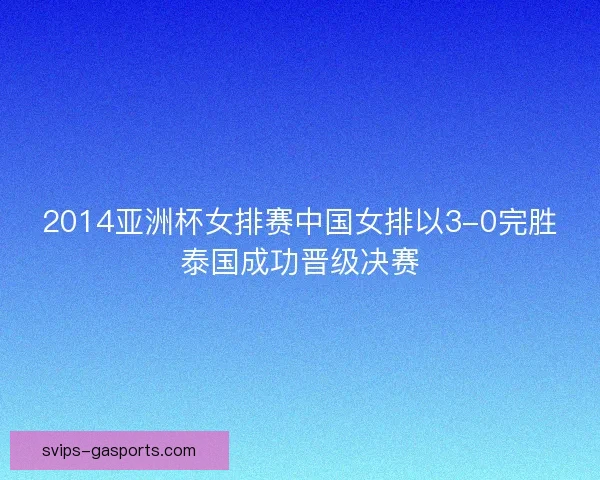 2014亚洲杯女排赛中国女排以3-0完胜泰国成功晋级决赛