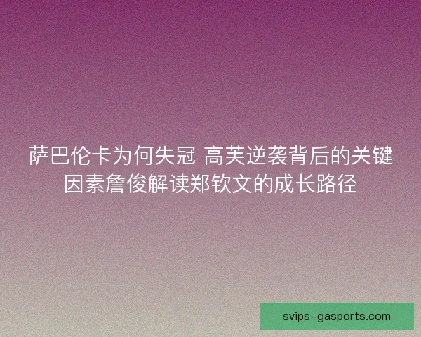 萨巴伦卡为何失冠 高芙逆袭背后的关键因素詹俊解读郑钦文的成长路径