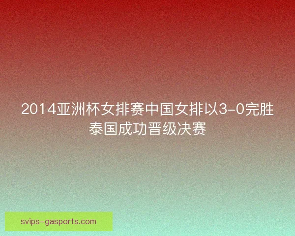 2014亚洲杯女排赛中国女排以3-0完胜泰国成功晋级决赛