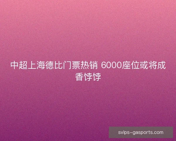 中超上海德比门票热销 6000座位或将成香饽饽