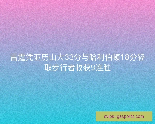 雷霆凭亚历山大33分与哈利伯顿18分轻取步行者收获9连胜